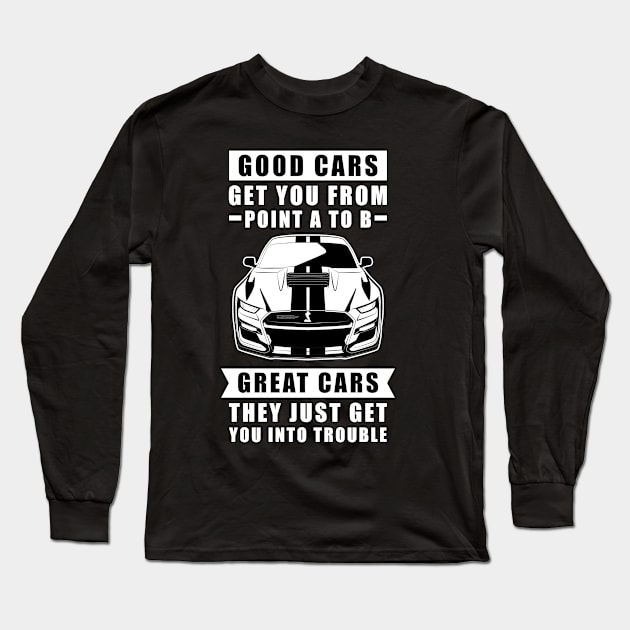 The Good Cars Get You From Point A To B, Great Cars - They Just Get You Into Trouble - Funny Car Quote Long Sleeve T-Shirt by DesignWood Atelier